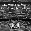 Why Would an Atheist Care About Jerusalem?