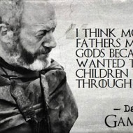 Mothers and Fathers Made Up Gods - Game Of Thrones